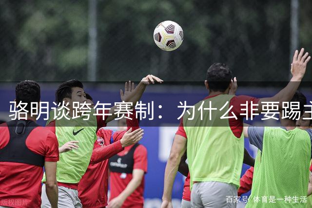 骆明谈跨年赛制：为什么非要踢主客场，改成“混抽”就解决了